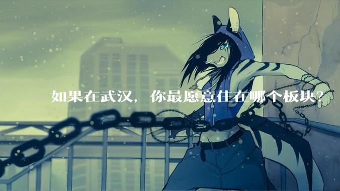 如果在武汉，你最愿意住在哪个板块？